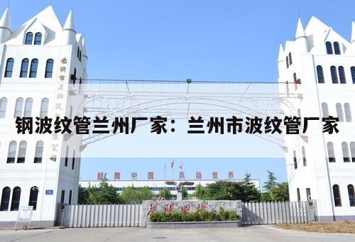 鋼波紋管蘭州廠家：蘭州市波紋管廠家