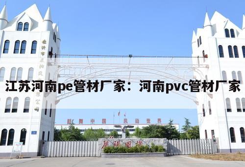 江蘇河南pe管材廠家：河南pvc管材廠家