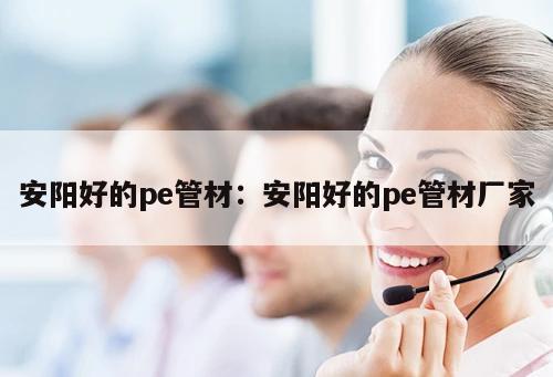 安陽好的pe管材：安陽好的pe管材廠家