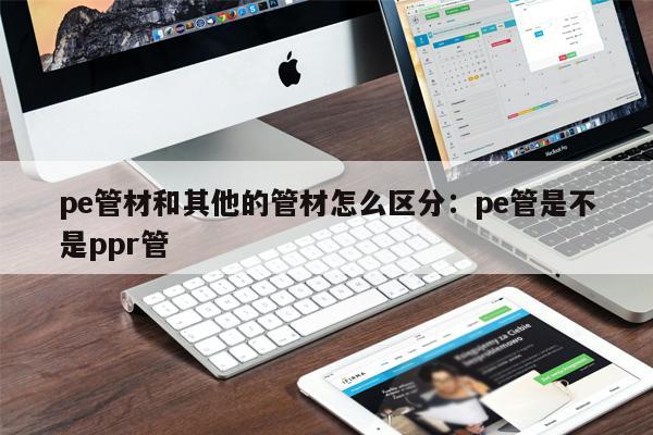 pe管材和其他的管材怎么區(qū)分：pe管是不是ppr管