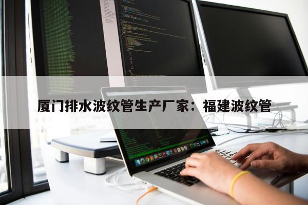 廈門排水波紋管生產廠家：福建波紋管