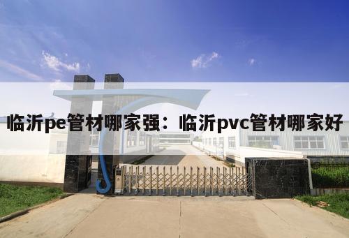 臨沂pe管材哪家強：臨沂pvc管材哪家好