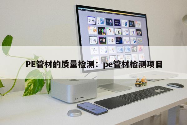 PE管材的質(zhì)量檢測：pe管材檢測項目