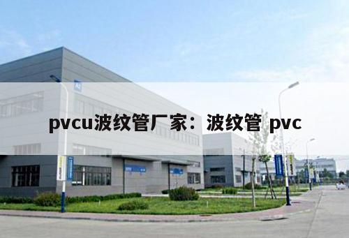 pvcu波紋管廠家：波紋管 pvc