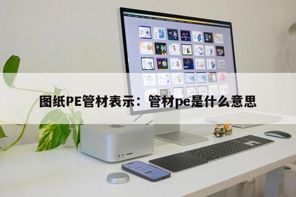 圖紙PE管材表示：管材pe是什么意思