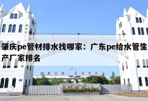 肇慶pe管材排水找哪家：廣東pe給水管生產(chǎn)廠家排名