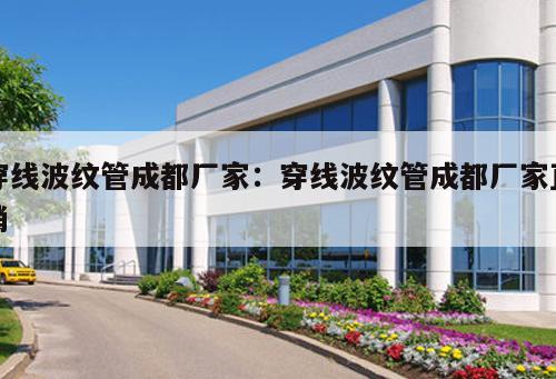 穿線波紋管成都廠家：穿線波紋管成都廠家直銷
