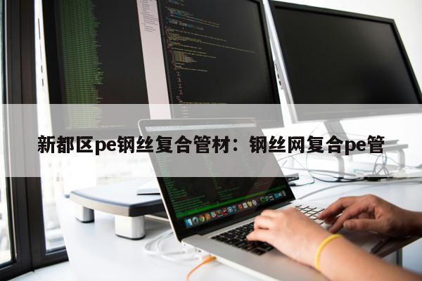 新都區(qū)pe鋼絲復(fù)合管材：鋼絲網(wǎng)復(fù)合pe管