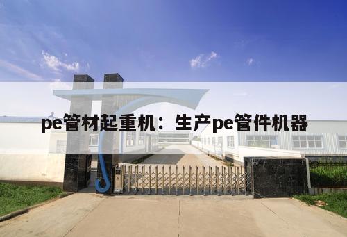 pe管材起重機：生產(chǎn)pe管件機器