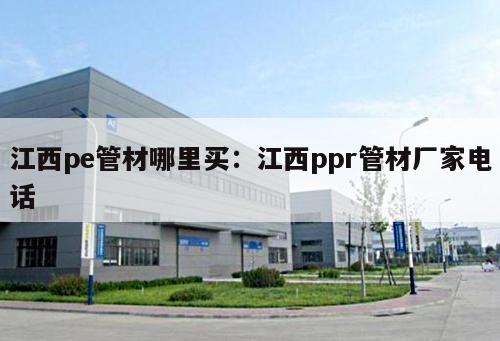 江西pe管材哪里買：江西ppr管材廠家電話