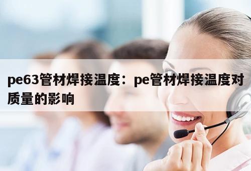 pe63管材焊接溫度：pe管材焊接溫度對質(zhì)量的影響