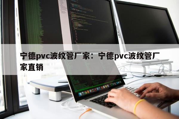 寧德pvc波紋管廠家：寧德pvc波紋管廠家直銷