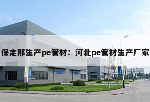 保定那生產(chǎn)pe管材：河北pe管材生產(chǎn)廠家