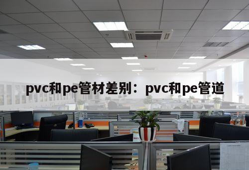 pvc和pe管材差別：pvc和pe管道
