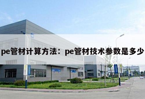 pe管材計算方法：pe管材技術(shù)參數(shù)是多少