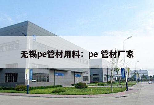 無(wú)錫pe管材用料：pe 管材廠(chǎng)家