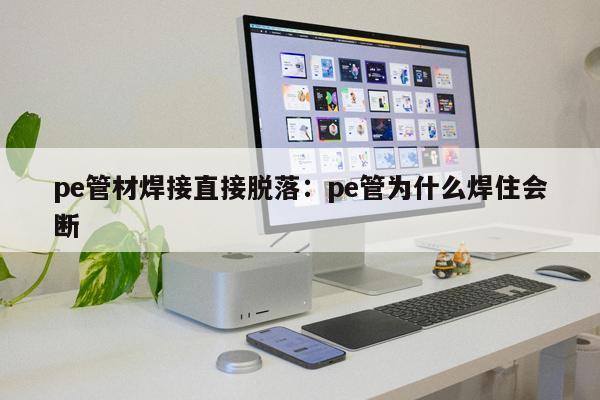 pe管材焊接直接脫落：pe管為什么焊住會斷