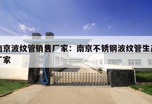 南京波紋管銷售廠家：南京不銹鋼波紋管生產(chǎn)廠家