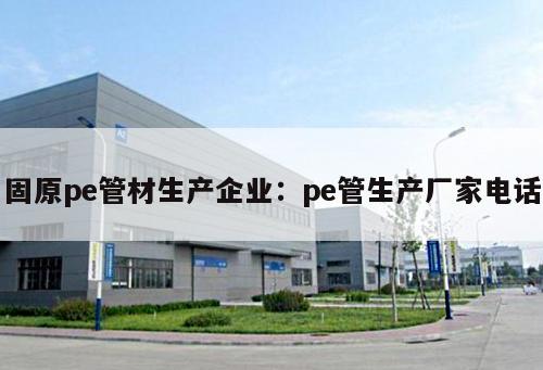 固原pe管材生產(chǎn)企業(yè)：pe管生產(chǎn)廠家電話