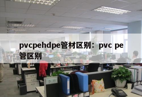 pvcpehdpe管材區(qū)別：pvc pe管區(qū)別