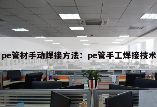 pe管材手動(dòng)焊接方法：pe管手工焊接技術(shù)