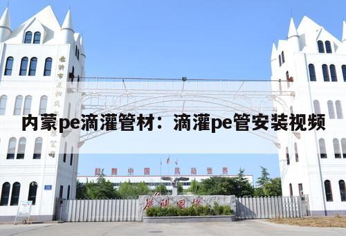 內(nèi)蒙pe滴灌管材：滴灌pe管安裝視頻