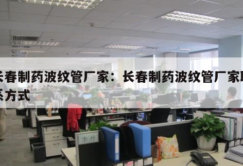 長春制藥波紋管廠家：長春制藥波紋管廠家聯(lián)系方式