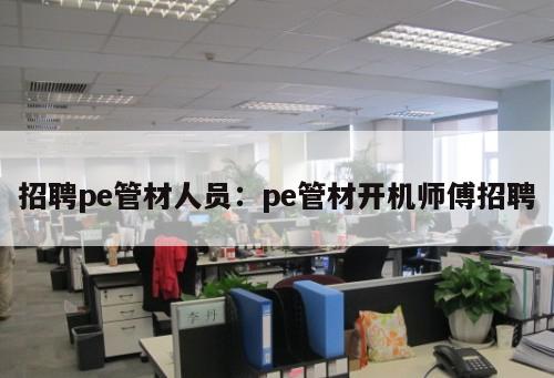 招聘pe管材人員：pe管材開機師傅招聘