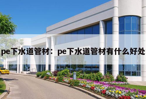 pe下水道管材：pe下水道管材有什么好處