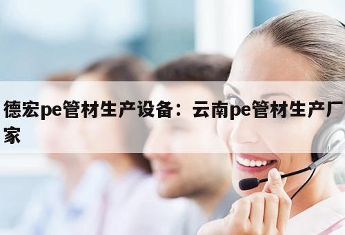 德宏pe管材生產(chǎn)設(shè)備：云南pe管材生產(chǎn)廠家