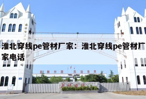 淮北穿線(xiàn)pe管材廠(chǎng)家：淮北穿線(xiàn)pe管材廠(chǎng)家電話(huà)