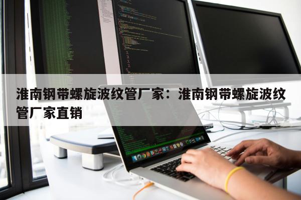 淮南鋼帶螺旋波紋管廠家：淮南鋼帶螺旋波紋管廠家直銷