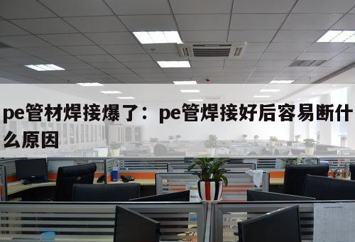 pe管材焊接爆了：pe管焊接好后容易斷什么原因