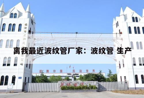 離我最近波紋管廠家：波紋管 生產(chǎn)