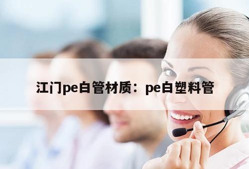江門pe白管材質(zhì)：pe白塑料管