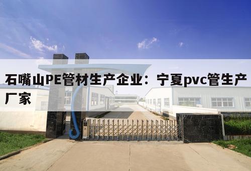 石嘴山PE管材生產(chǎn)企業(yè)：寧夏pvc管生產(chǎn)廠家