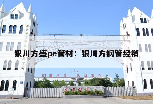 銀川方盛pe管材：銀川方鋼管經(jīng)銷
