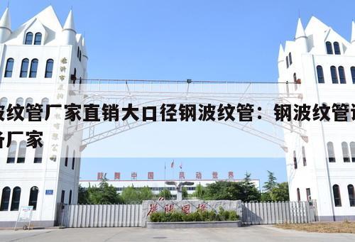 波紋管廠家直銷大口徑鋼波紋管：鋼波紋管設(shè)備廠家