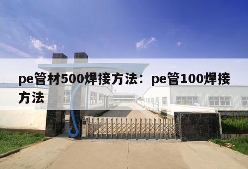pe管材500焊接方法：pe管100焊接方法