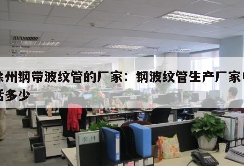 徐州鋼帶波紋管的廠家：鋼波紋管生產(chǎn)廠家電話多少