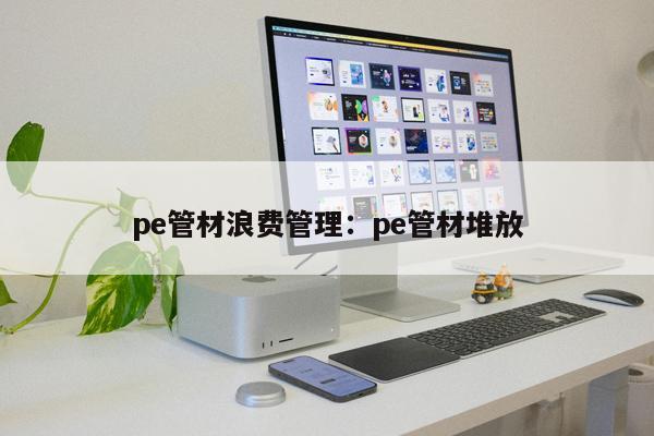 pe管材浪費(fèi)管理：pe管材堆放