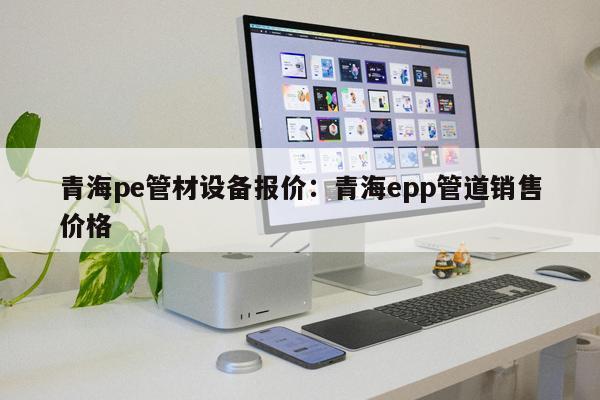 青海pe管材設(shè)備報價：青海epp管道銷售價格