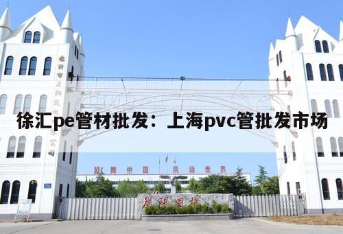 徐匯pe管材批發(fā)：上海pvc管批發(fā)市場