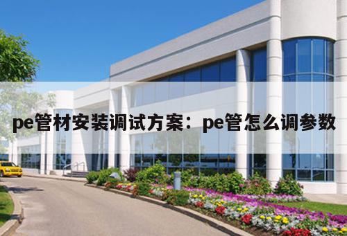 pe管材安裝調(diào)試方案：pe管怎么調(diào)參數(shù)