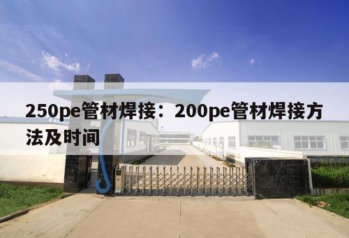 250pe管材焊接：200pe管材焊接方法及時(shí)間
