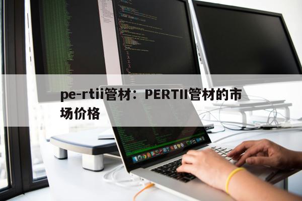 pe-rtii管材：PERTII管材的市場價格