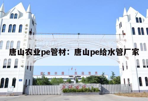 唐山農(nóng)業(yè)pe管材：唐山pe給水管廠家