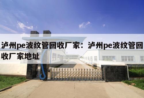 瀘州pe波紋管回收廠家：瀘州pe波紋管回收廠家地址