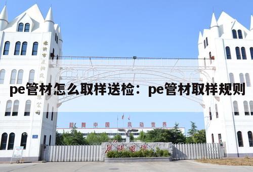pe管材怎么取樣送檢：pe管材取樣規(guī)則