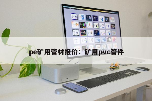 pe礦用管材報(bào)價(jià)：礦用pvc管件
